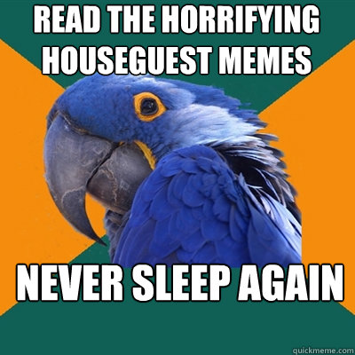 read the horrifying houseguest memes never sleep again - read the horrifying houseguest memes never sleep again  Paranoid Parrot