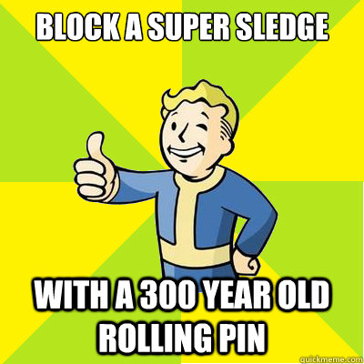 block a super sledge with a 300 year old rolling pin - block a super sledge with a 300 year old rolling pin  Fallout new vegas