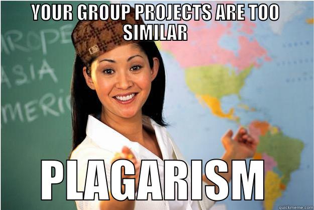 YOUR GROUP PROJECTS ARE TOO SIMILAR PLAGARISM Scumbag Teacher