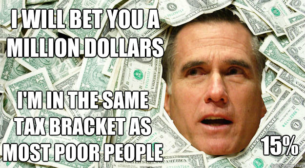 I will bet you a million dollars I'm in the same tax bracket as most poor people 15%  Mitt Romney