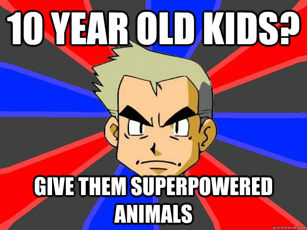 10 year old kids? give them superpowered animals  Professor Oak