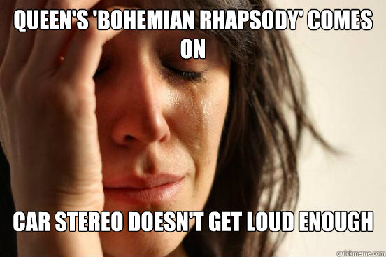 Queen's 'Bohemian Rhapsody' Comes on Car stereo doesn't get loud enough  First World Problems