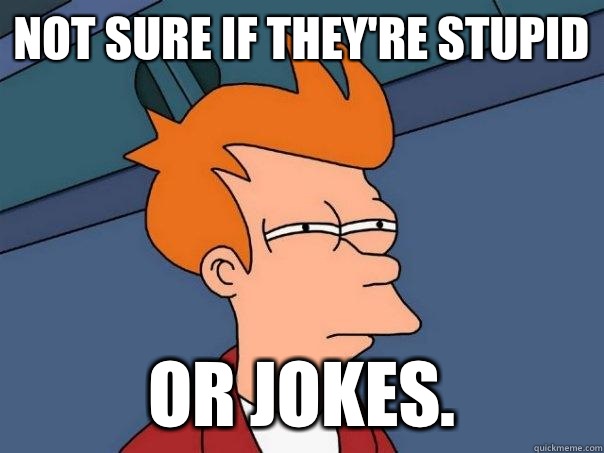 Not sure if they're stupid Or jokes.  - Not sure if they're stupid Or jokes.   Futurama Fry