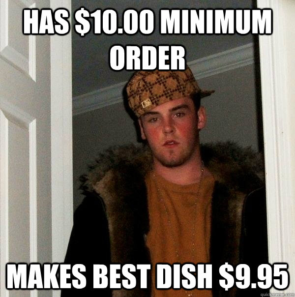 Has $10.00 minimum order Makes best dish $9.95 - Has $10.00 minimum order Makes best dish $9.95  Scumbag Steve