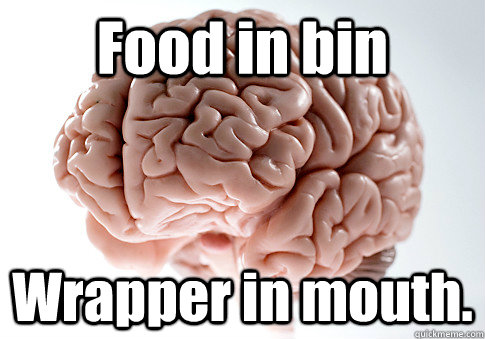 Food in bin Wrapper in mouth.   Scumbag Brain