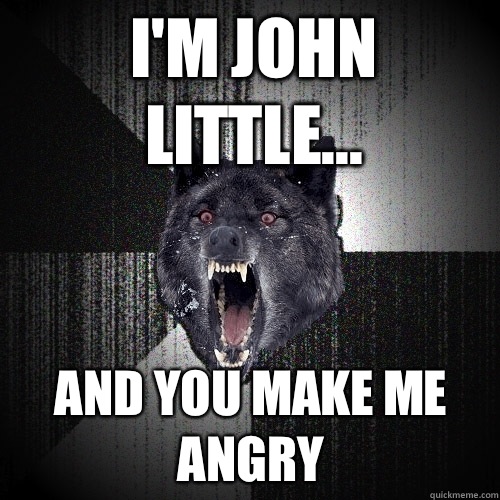 I'm John little... And you make me angry  Insanity Wolf