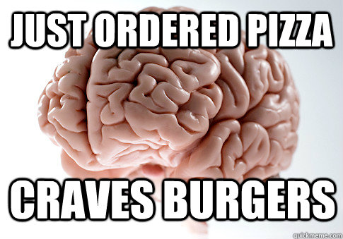 just ordered pizza craves burgers  Scumbag Brain