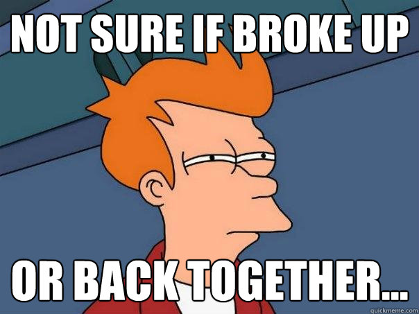 Not sure if broke up or back together...  Futurama Fry