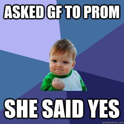 asked gf to Prom  she said yes - asked gf to Prom  she said yes  Success Kid