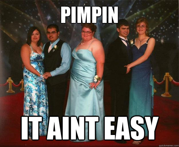 PIMPIN IT AINT EASY Fat PromlessDate girl quickmeme