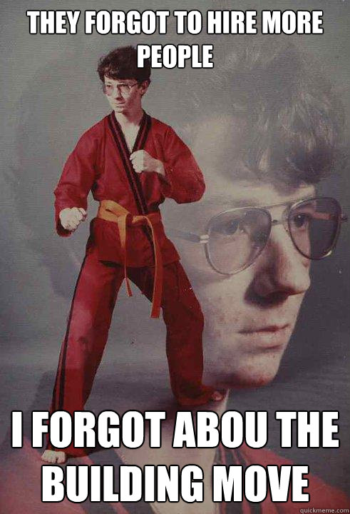 They forgot to hire more people I forgot abou the building move - They forgot to hire more people I forgot abou the building move  Karate Kyle