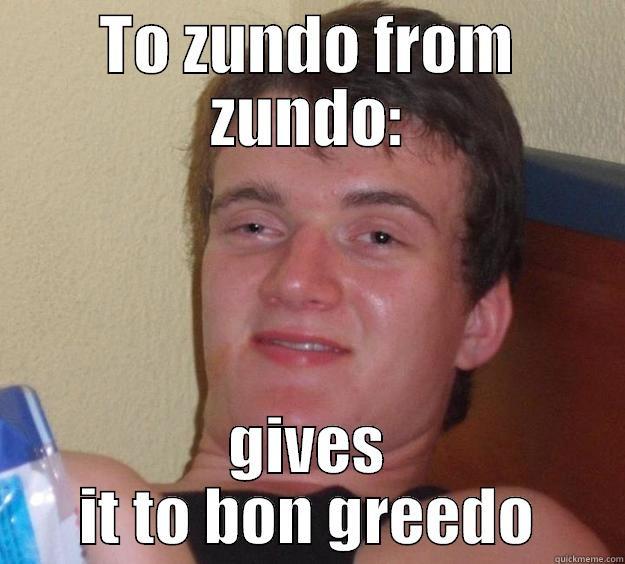 So Z - TO ZUNDO FROM ZUNDO: GIVES IT TO BON GREEDO 10 Guy