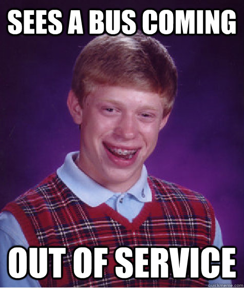 Sees a bus coming out of service  Bad Luck Brian