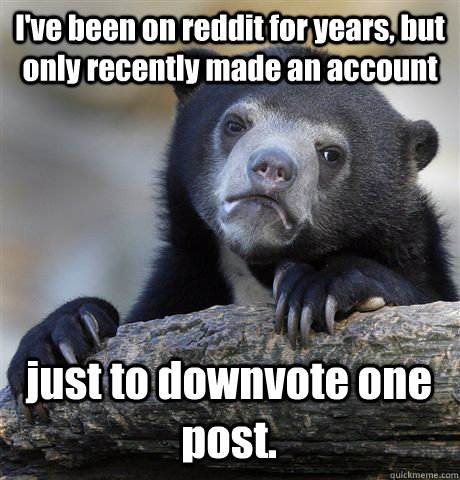 I've been on reddit for years, but only recently made an account just to downvote one post.  Confession Bear