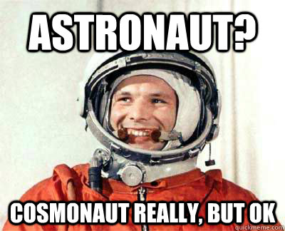 Astronaut? Cosmonaut really, but ok - Astronaut? Cosmonaut really, but ok  Good guy Yuri Gagarin