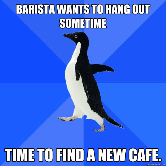 Barista wants to hang out sometime time to find a new cafe.  Socially Awkward Penguin