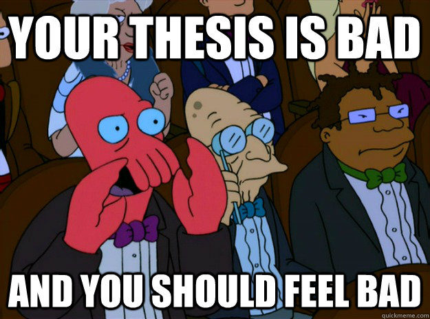 Your thesis is bad And you should feel bad  And you should feel bad