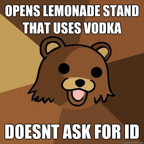 Opens lemonade stand that uses vodka Doesnt ask for id  Pedobear