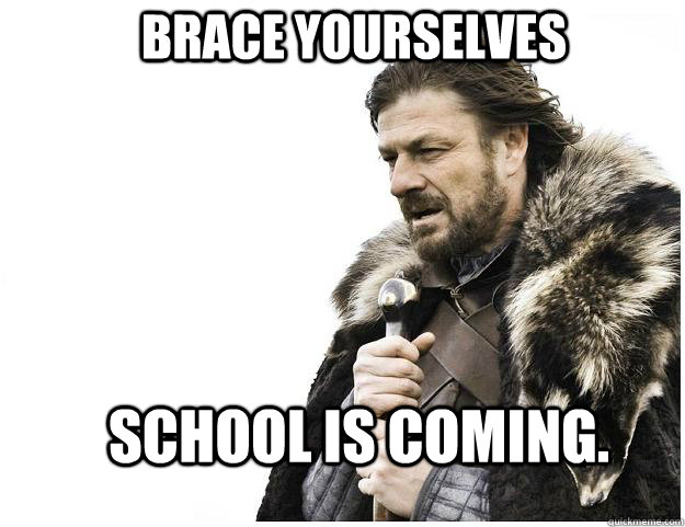 Brace yourselves School is coming.  Imminent Ned