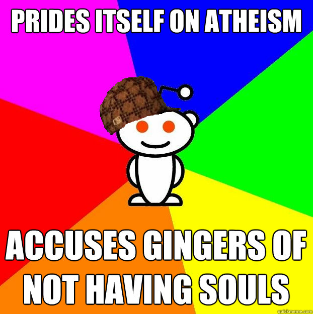 Prides itself on atheism accuses gingers of not having souls  Scumbag Redditor