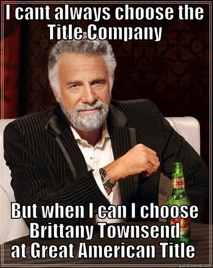 I Can't Always choose the Title Companyt - I CANT ALWAYS CHOOSE THE TITLE COMPANY BUT WHEN I CAN I CHOOSE BRITTANY TOWNSEND AT GREAT AMERICAN TITLE  The Most Interesting Man In The World