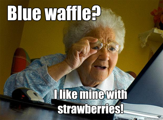 Blue waffle? I like mine with strawberries!  Grandma finds the Internet