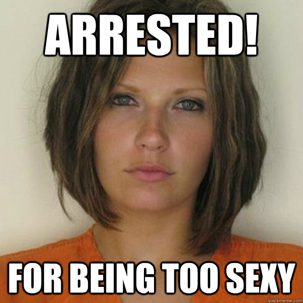 arrested! For being too sexy  Attractive Convict