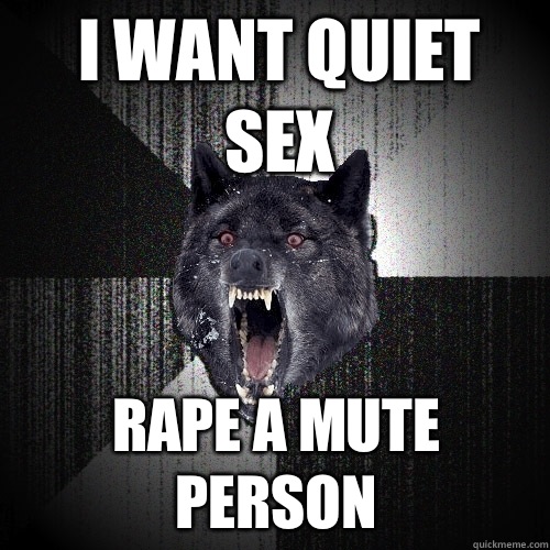 I want quiet sex Rape a mute person  Insanity Wolf