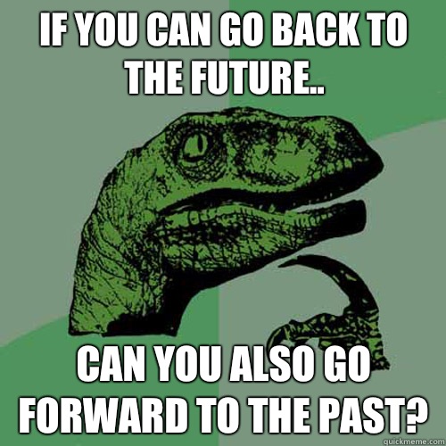 If you can go back to the future.. Can you also go forward to the past? - If you can go back to the future.. Can you also go forward to the past?  Philosoraptor