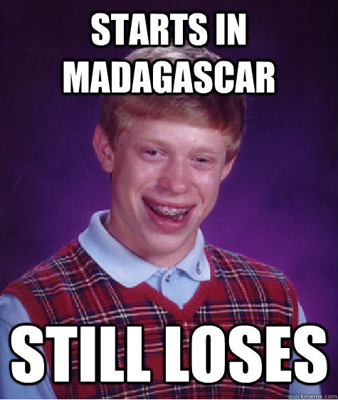 starts in madagascar still loses  Bad Luck Brian