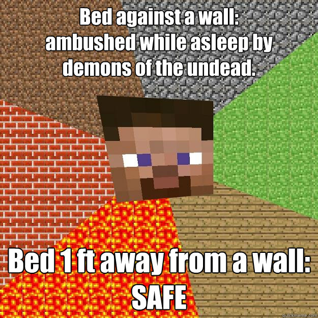 Bed against a wall:
ambushed while asleep by 
demons of the undead. Bed 1 ft away from a wall:
SAFE - Bed against a wall:
ambushed while asleep by 
demons of the undead. Bed 1 ft away from a wall:
SAFE  Minecraft