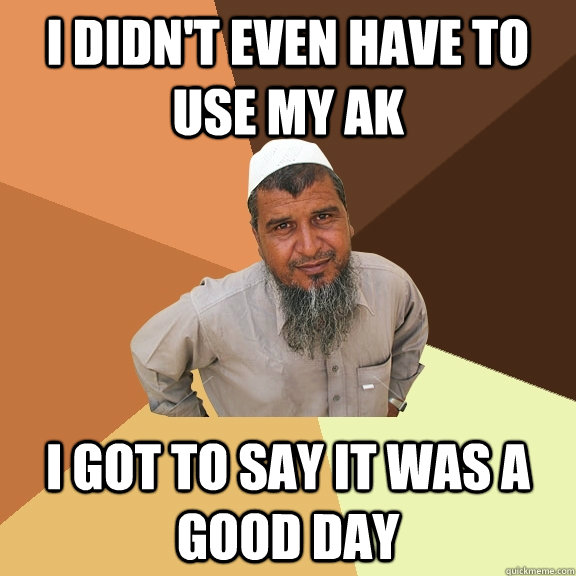 I didn't even have to use my AK I got to say it was a good day - I didn't even have to use my AK I got to say it was a good day  Ordinary Muslim Man