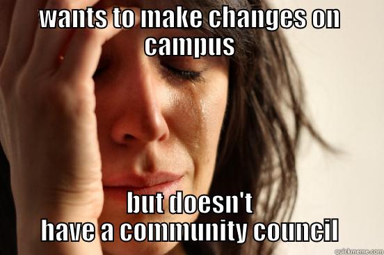 WANTS TO MAKE CHANGES ON CAMPUS BUT DOESN'T HAVE A COMMUNITY COUNCIL First World Problems