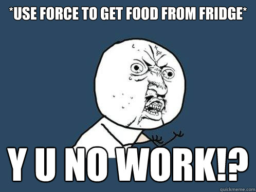 *use force to get food from fridge* y u no work!? - *use force to get food from fridge* y u no work!?  Y U No