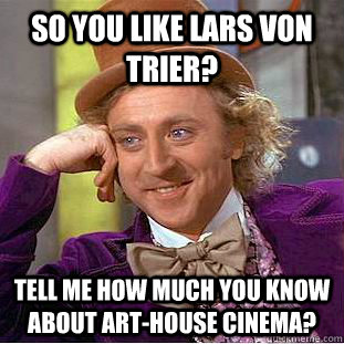 So you like Lars von Trier? Tell me how much you know about art-house cinema? - So you like Lars von Trier? Tell me how much you know about art-house cinema?  Condescending Wonka