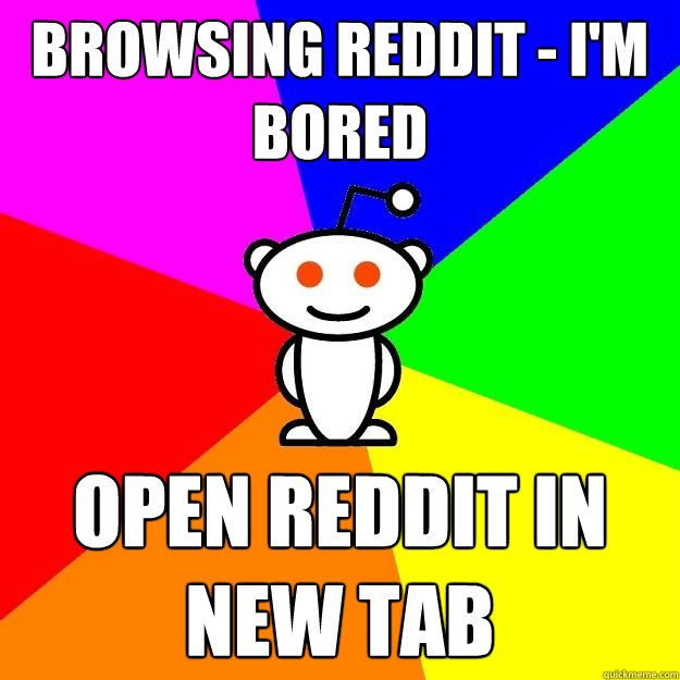 Browsing reddit - I'm bored Open reddit in new tab - Browsing reddit - I'm bored Open reddit in new tab  Reddit Alien