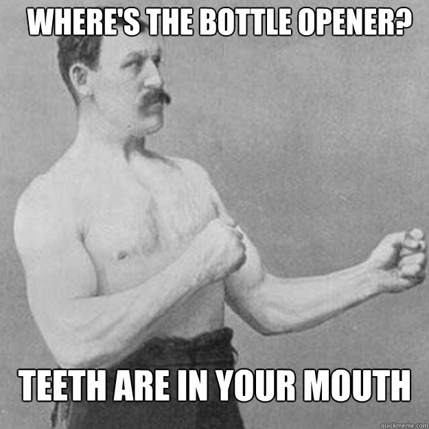 Where's the bottle opener? teeth are in your mouth - Where's the bottle opener? teeth are in your mouth  Misc