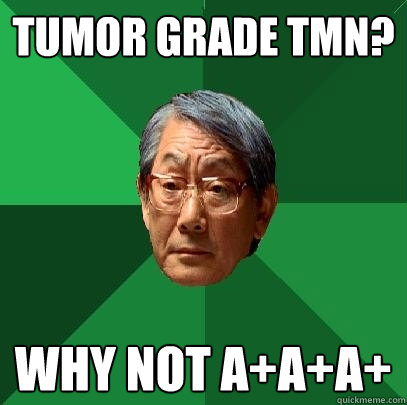 Tumor Grade TMN? Why not A+A+A+  High Expectations Asian Father