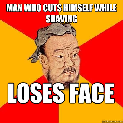 man who cuts himself while shaving loses face - man who cuts himself while shaving loses face  Confucius says