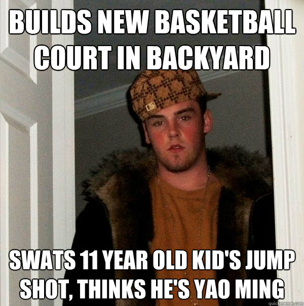 Builds new basketball court in backyard swats 11 year old kid's jump shot, thinks he's Yao Ming  Scumbag Steve