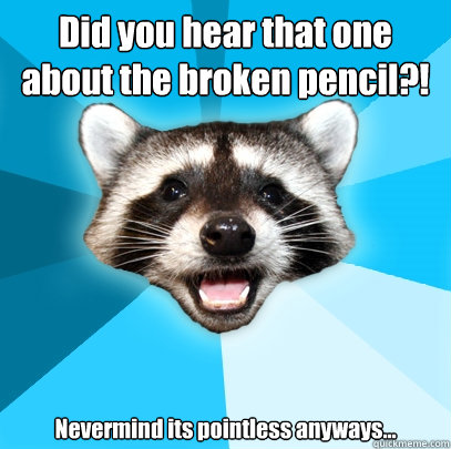 Did you hear that one about the broken pencil?! Nevermind its pointless anyways... - Did you hear that one about the broken pencil?! Nevermind its pointless anyways...  Lame Pun Coon