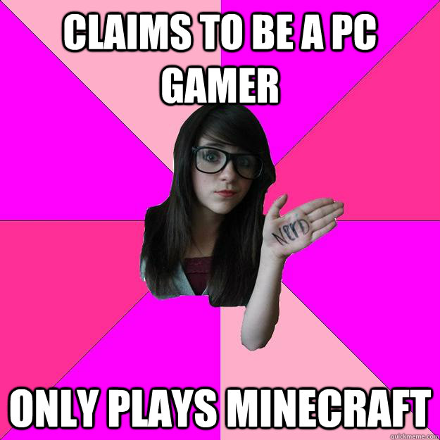 Claims to be a pc gamer only plays minecraft  Idiot Nerd Girl