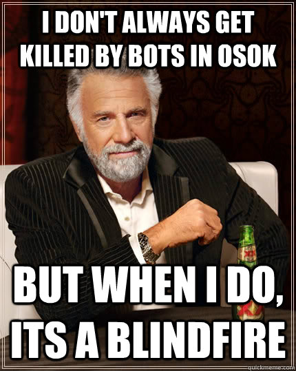 I Don't always get killed by bots in osok but when i do, its a blindfire  The Most Interesting Man In The World