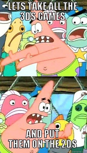 Lets take all the 3DS games and put them on the 2DS - LETS TAKE ALL THE 3DS GAMES AND PUT THEM ON THE 2DS Push it somewhere else Patrick