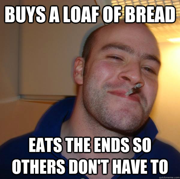 buys a loaf of bread eats the ends so others don't have to - buys a loaf of bread eats the ends so others don't have to  Misc