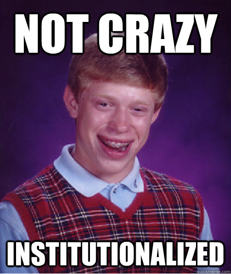 not crazy institutionalized  Bad Luck Brian