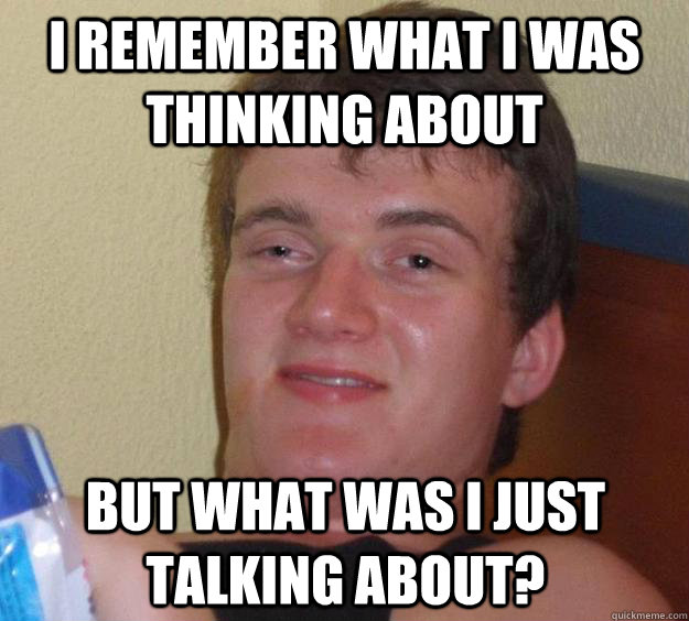 I remember what I was thinking about but what was i just talking about? - I remember what I was thinking about but what was i just talking about?  10 Guy