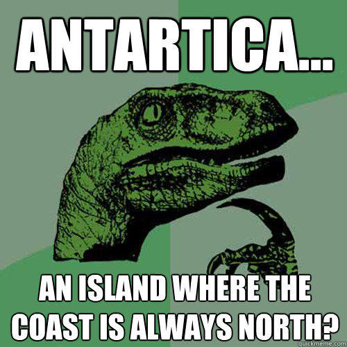 Antartica... an island where the coast is always north? - Antartica... an island where the coast is always north?  Philosoraptor
