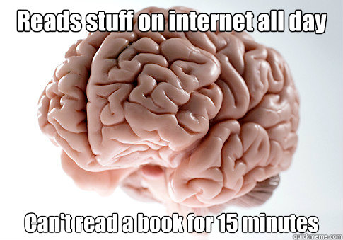 Reads stuff on internet all day Can't read a book for 15 minutes  Scumbag Brain