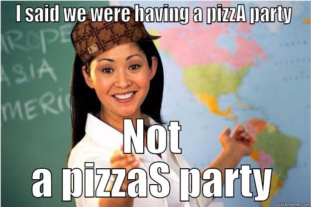 I SAID WE WERE HAVING A PIZZA PARTY NOT A PIZZAS PARTY Scumbag Teacher